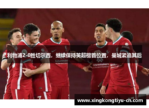 利物浦2-0胜切尔西，继续保持英超榜首位置，曼城紧追其后