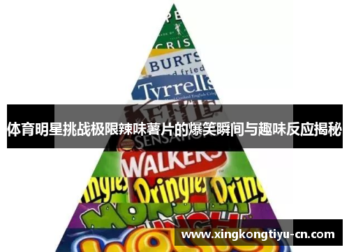 体育明星挑战极限辣味薯片的爆笑瞬间与趣味反应揭秘